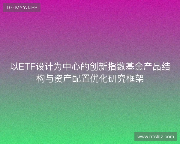 以ETF设计为中心的创新指数基金产品结构与资产配置优化研究框架